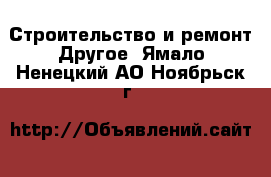 Строительство и ремонт Другое. Ямало-Ненецкий АО,Ноябрьск г.